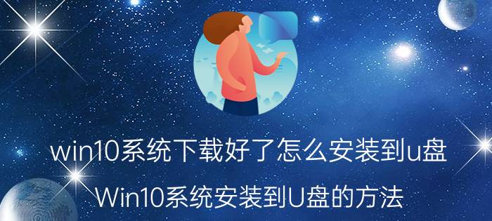 win10系统下载好了怎么安装到u盘 Win10系统安装到U盘的方法